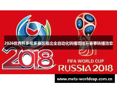2026世界杯多伦多赛区推出全自动化转播塔提升赛事转播效率 2026世界杯多伦多赛区推出全自动化转播塔提升赛事转播效率