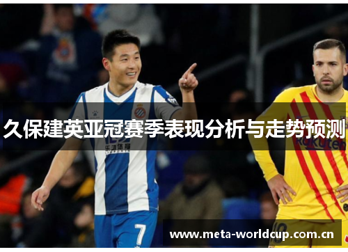 久保建英亚冠赛季表现分析与走势预测 久保建英亚冠赛季表现分析与走势预测